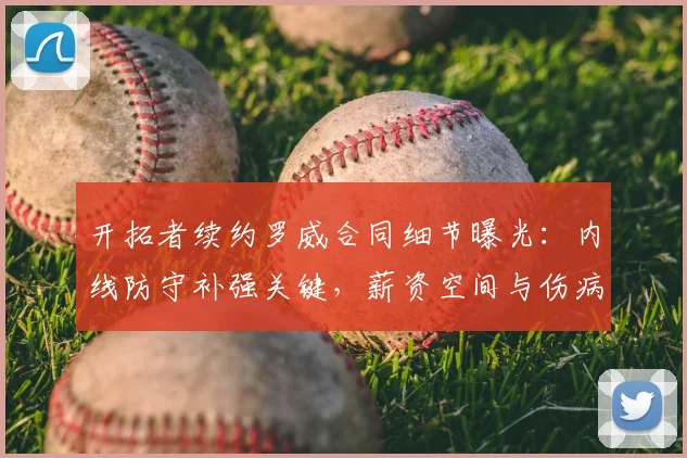 开拓者续约罗威合同细节曝光：内线防守补强关键，薪资空间与伤病史风险评估