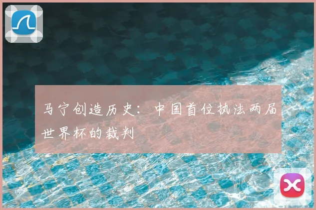 马宁创造历史：中国首位执法两届世界杯的裁判