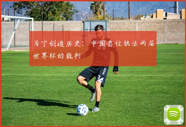 马宁创造历史:中国首位执法两届世界杯的裁判