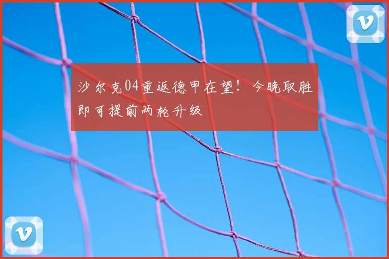 沙尔克04重返德甲在望!今晚取胜即可提前两轮升级