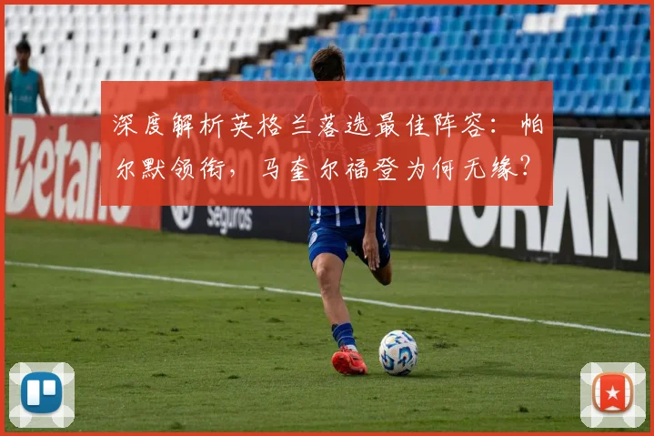 深度解析英格兰落选最佳阵容:帕尔默领衔,马奎尔福登为何无缘?