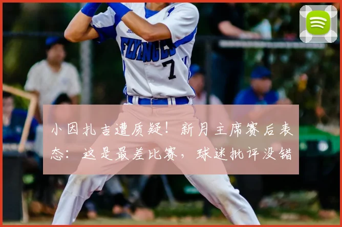 小因扎吉遭质疑！新月主席赛后表态：这是最差比赛，球迷批评没错