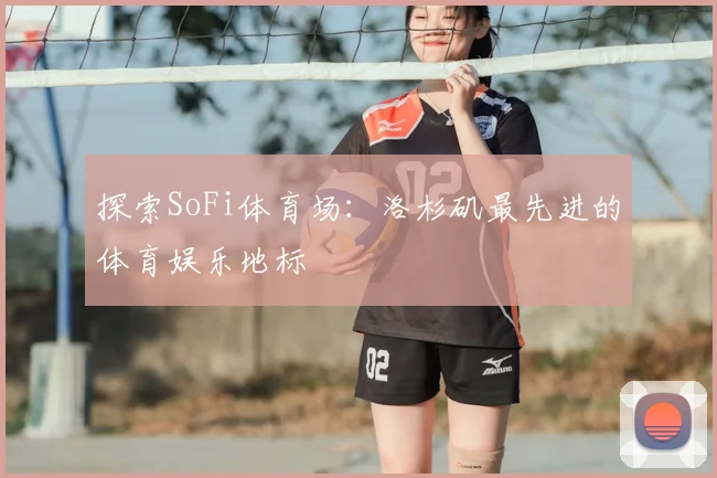 探索SoFi体育场:洛杉矶最先进的体育娱乐地标