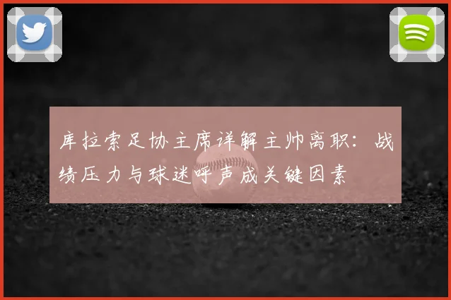 库拉索足协主席详解主帅离职:战绩压力与球迷呼声成关键因素